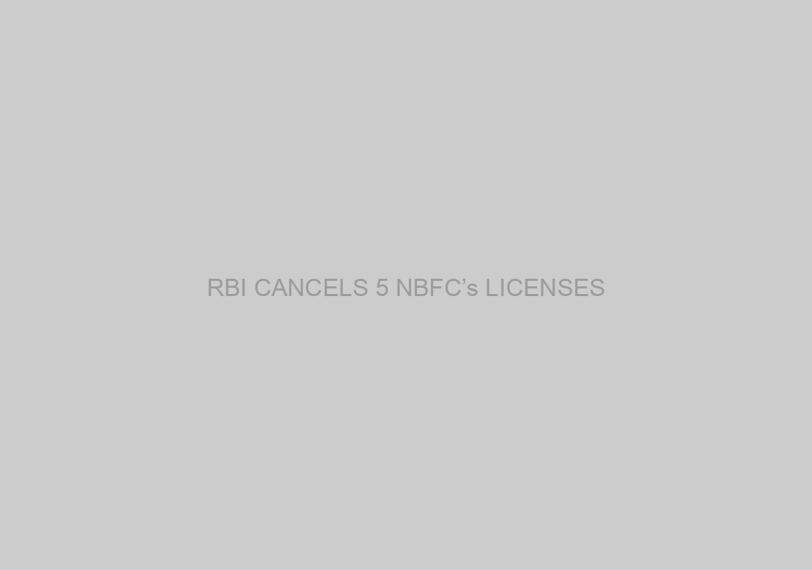 RBI CANCELS 5 NBFC’s LICENSES